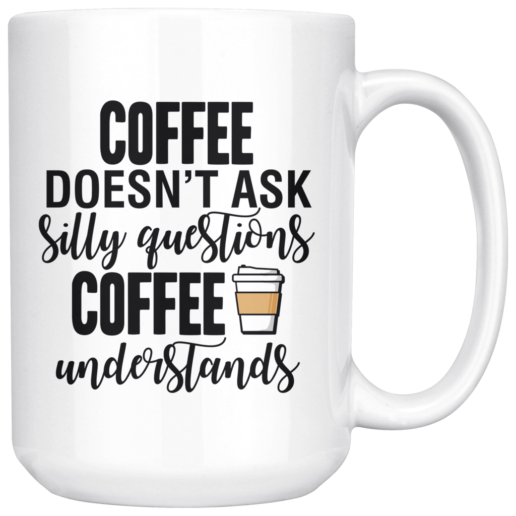 Coffee Doesn't Ask Silly Questions 15oz Mug