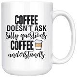 Coffee Doesn't Ask Silly Questions 15oz Mug