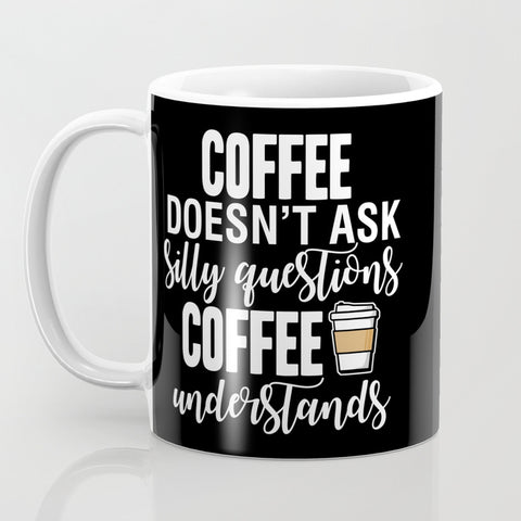 Coffee Doesn't Ask Silly Questions Coffee Understands Mug