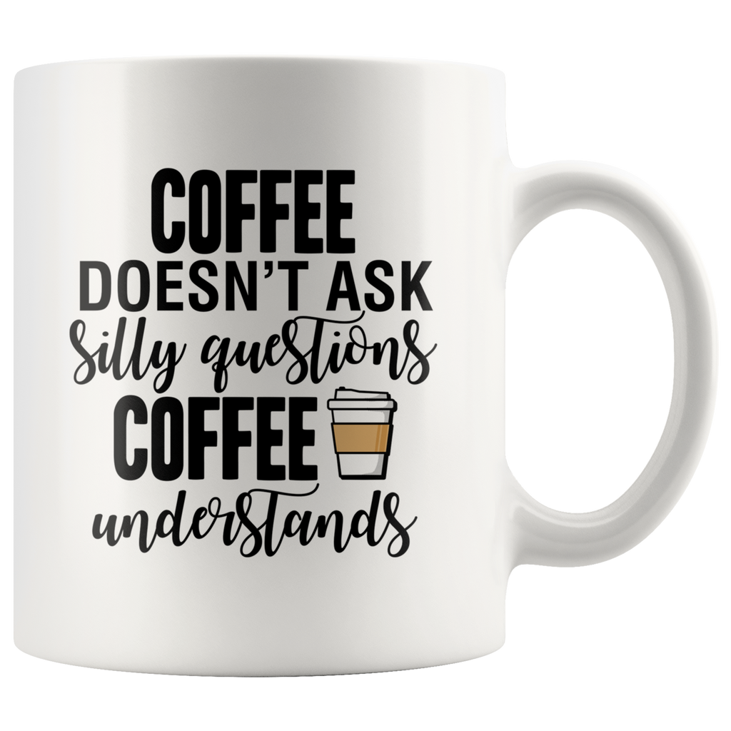 Coffee Doesn't Ask Silly Questions White Mug