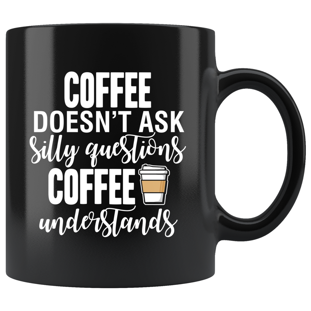 Coffee Doesn't Ask Silly Questions Black Mug