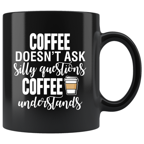 Coffee Doesn't Ask Silly Questions Black Mug