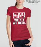 We All We Got We All We Need T-Shirt