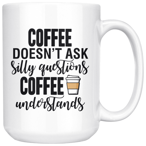 Coffee Doesn't Ask Silly Questions 15oz Mug