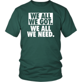 We All We Got We All We Need T-Shirt