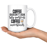 Coffee Doesn't Ask Silly Questions 15oz Mug